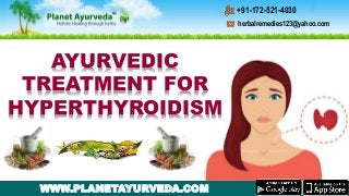 WWW.PLANETAYURVEDA.COM
AYURVEDIC
TREATMENT FOR
HYPERTHYROIDISM
herbalremedies123@yahoo.com
+91-172-521-4030
 