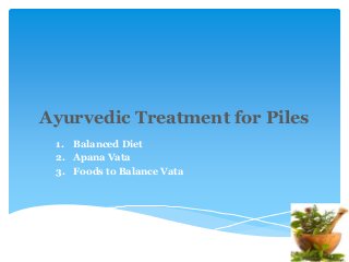 Ayurvedic Treatment for Piles
1. Balanced Diet
2. Apana Vata
3. Foods to Balance Vata

 