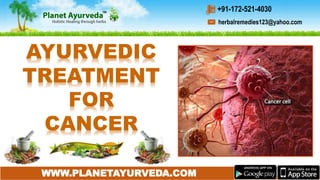 WWW.PLANETAYURVEDA.COM
herbalremedies123@yahoo.com
+91-172-521-4030
AYURVEDIC
TREATMENT
FOR
CANCER
 