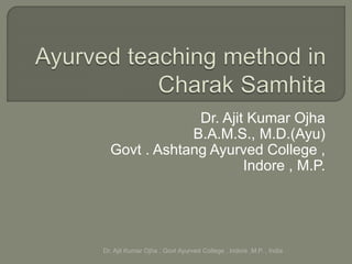 Dr. Ajit Kumar Ojha
B.A.M.S., M.D.(Ayu)
Govt . Ashtang Ayurved College ,
Indore , M.P.
Dr. Ajit Kumar Ojha , Govt Ayurved College , Indore ,M.P. , India
 