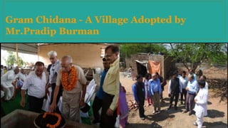 Gram Chidana - A Village Adopted by
Mr.Pradip Burman
 