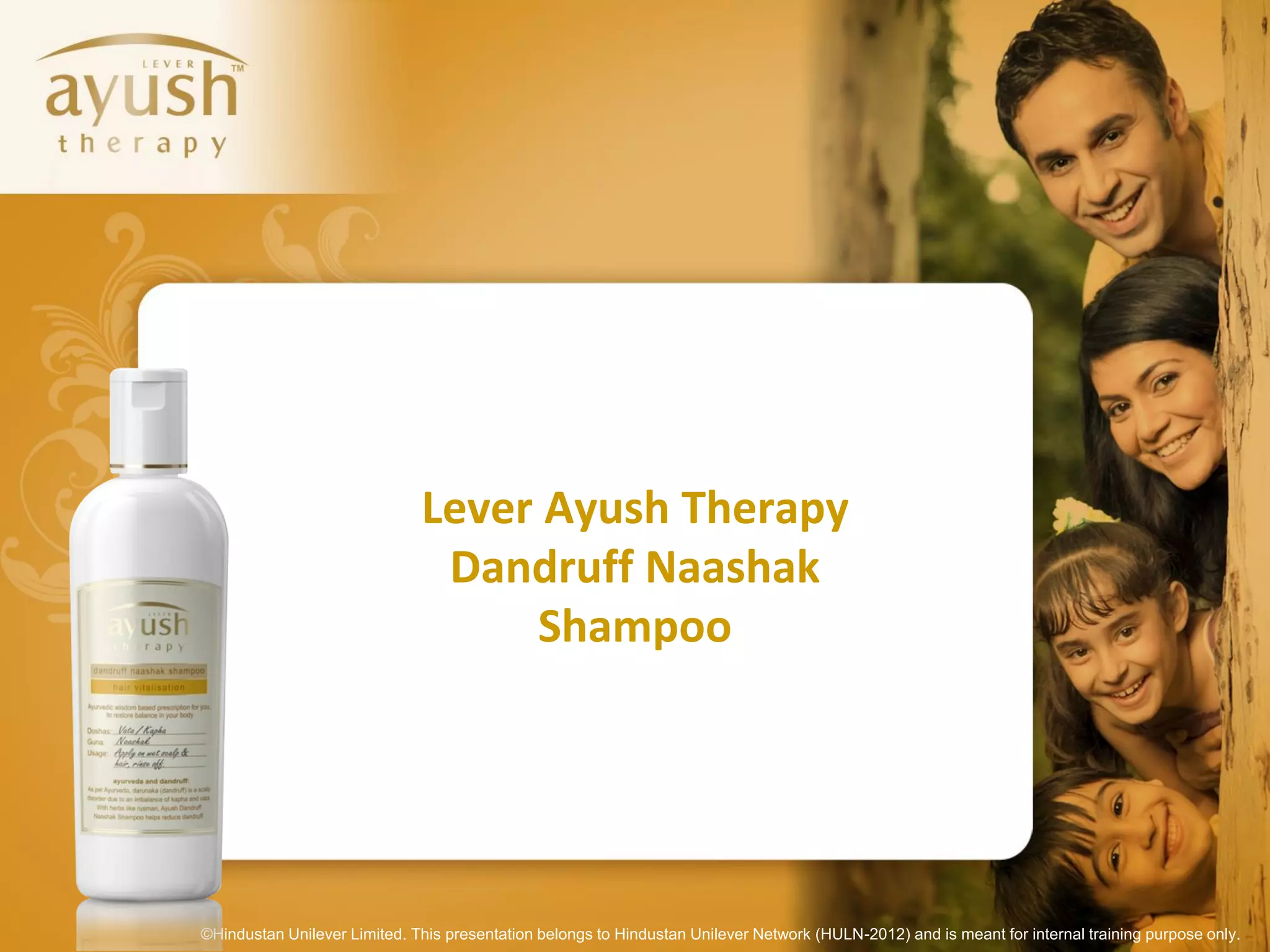 Lever Ayush Therapy
                               Dandruff Naashak
                                   Shampoo




©Hindustan Unilever Limited. This presentation belongs to Hindustan Unilever Network (HULN-2012) and is meant for internal training purpose only.
 