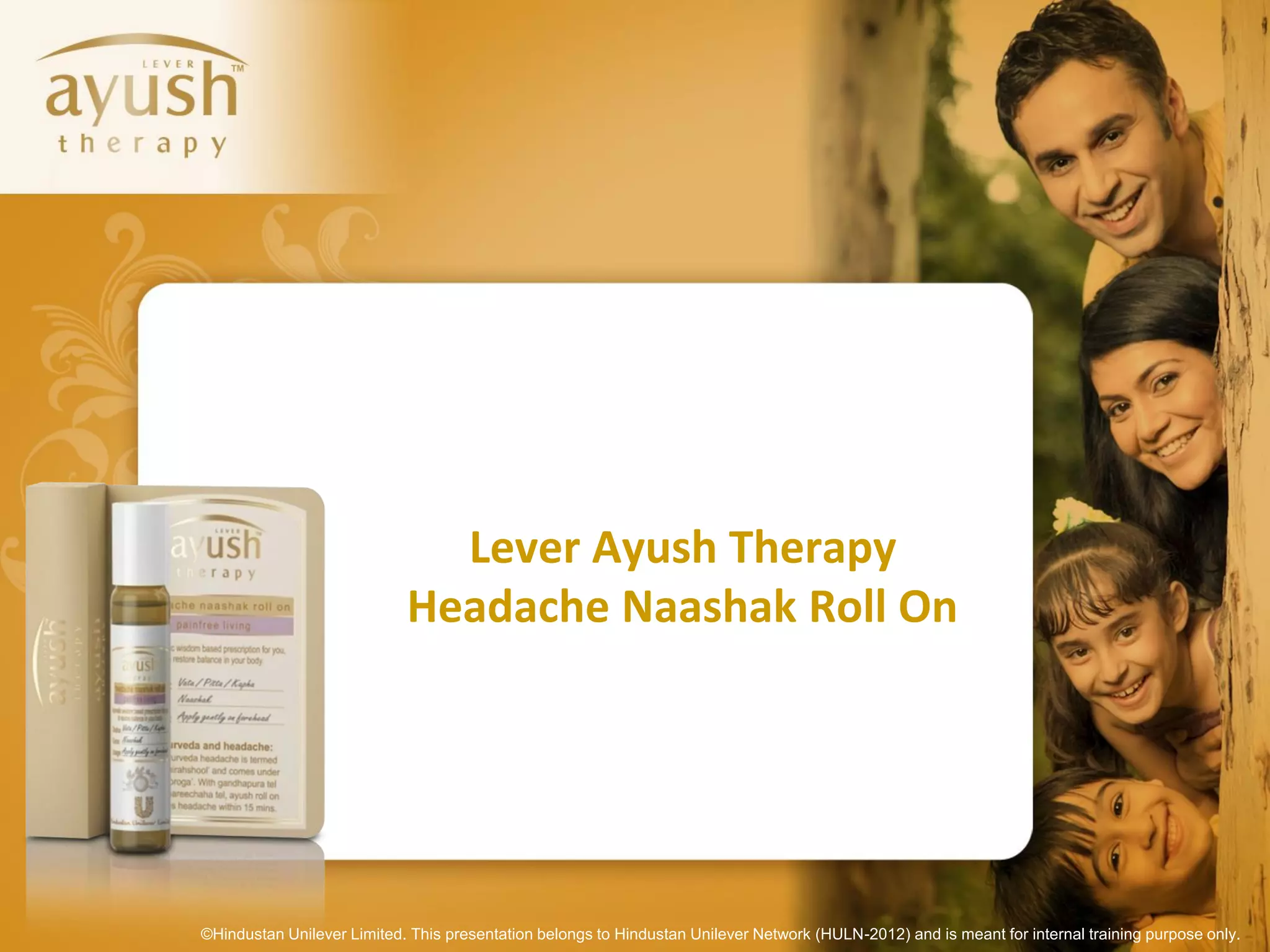 Lever Ayush Therapy
                            Headache Naashak Roll On




©Hindustan Unilever Limited. This presentation belongs to Hindustan Unilever Network (HULN-2012) and is meant for internal training purpose only.
 