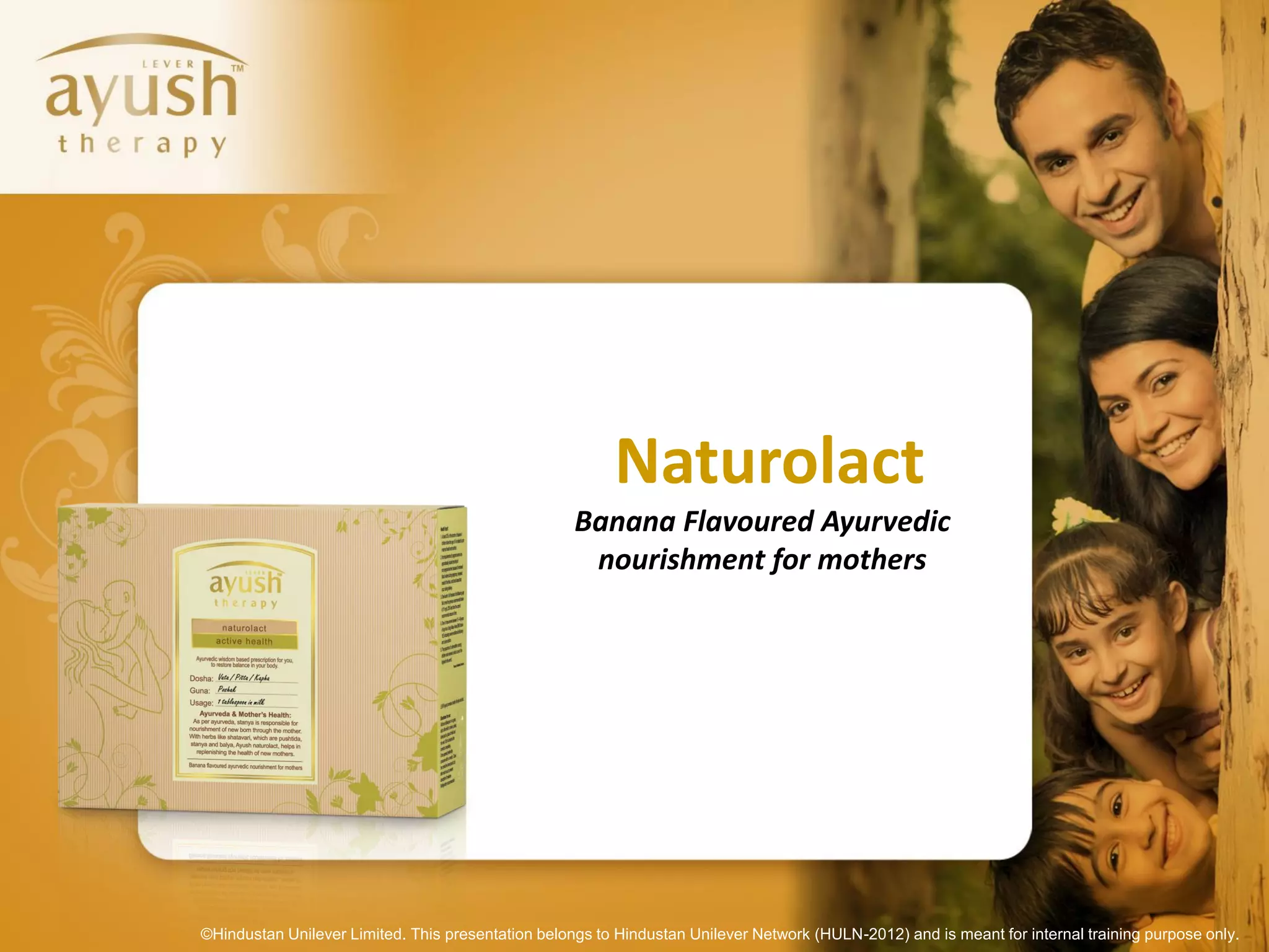 Naturolact
                                                    Banana Flavoured Ayurvedic
                                                     nourishment for mothers




©Hindustan Unilever Limited. This presentation belongs to Hindustan Unilever Network (HULN-2012) and is meant for internal training purpose only.
 