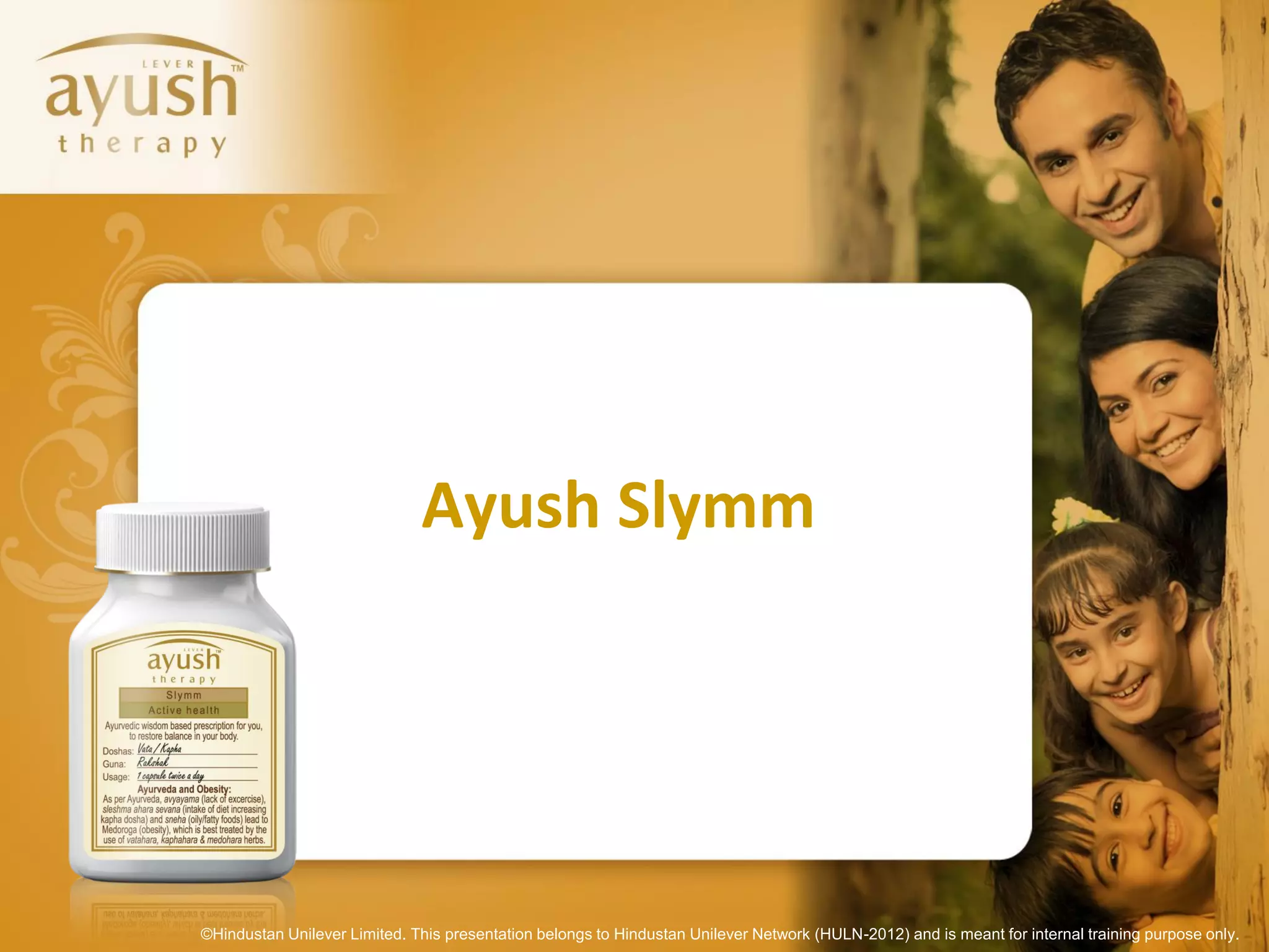 Ayush Slymm




©Hindustan Unilever Limited. This presentation belongs to Hindustan Unilever Network (HULN-2012) and is meant for internal training purpose only.
 