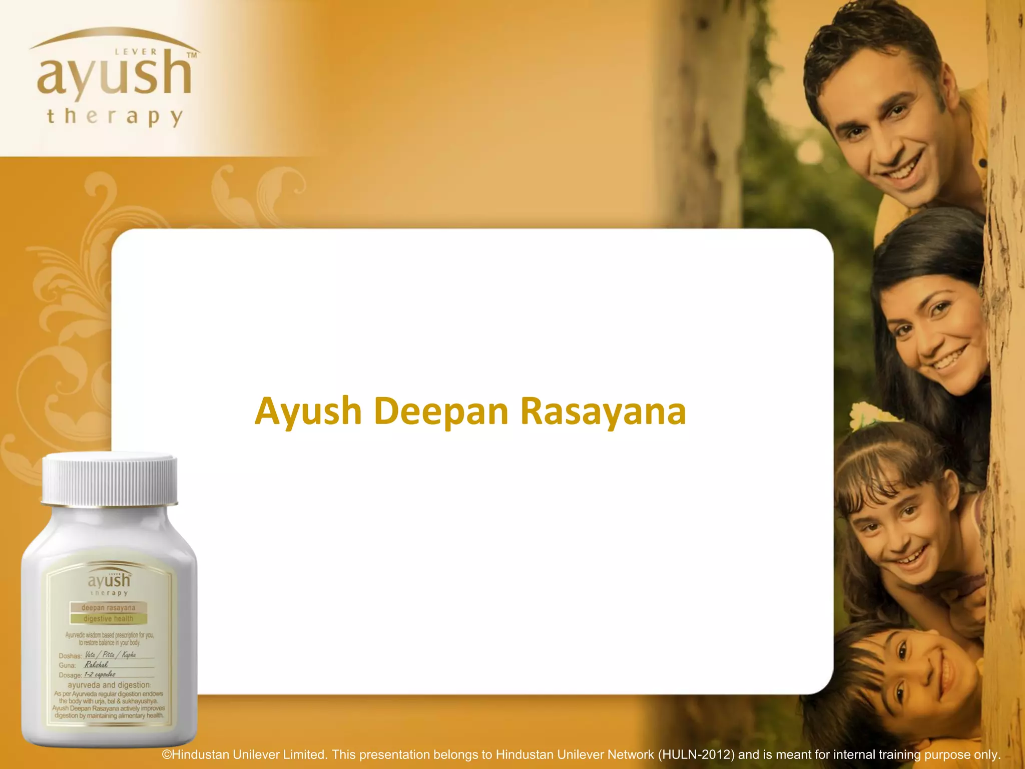Ayush Deepan Rasayana




©Hindustan Unilever Limited. This presentation belongs to Hindustan Unilever Network (HULN-2012) and is meant for internal training purpose only.
 