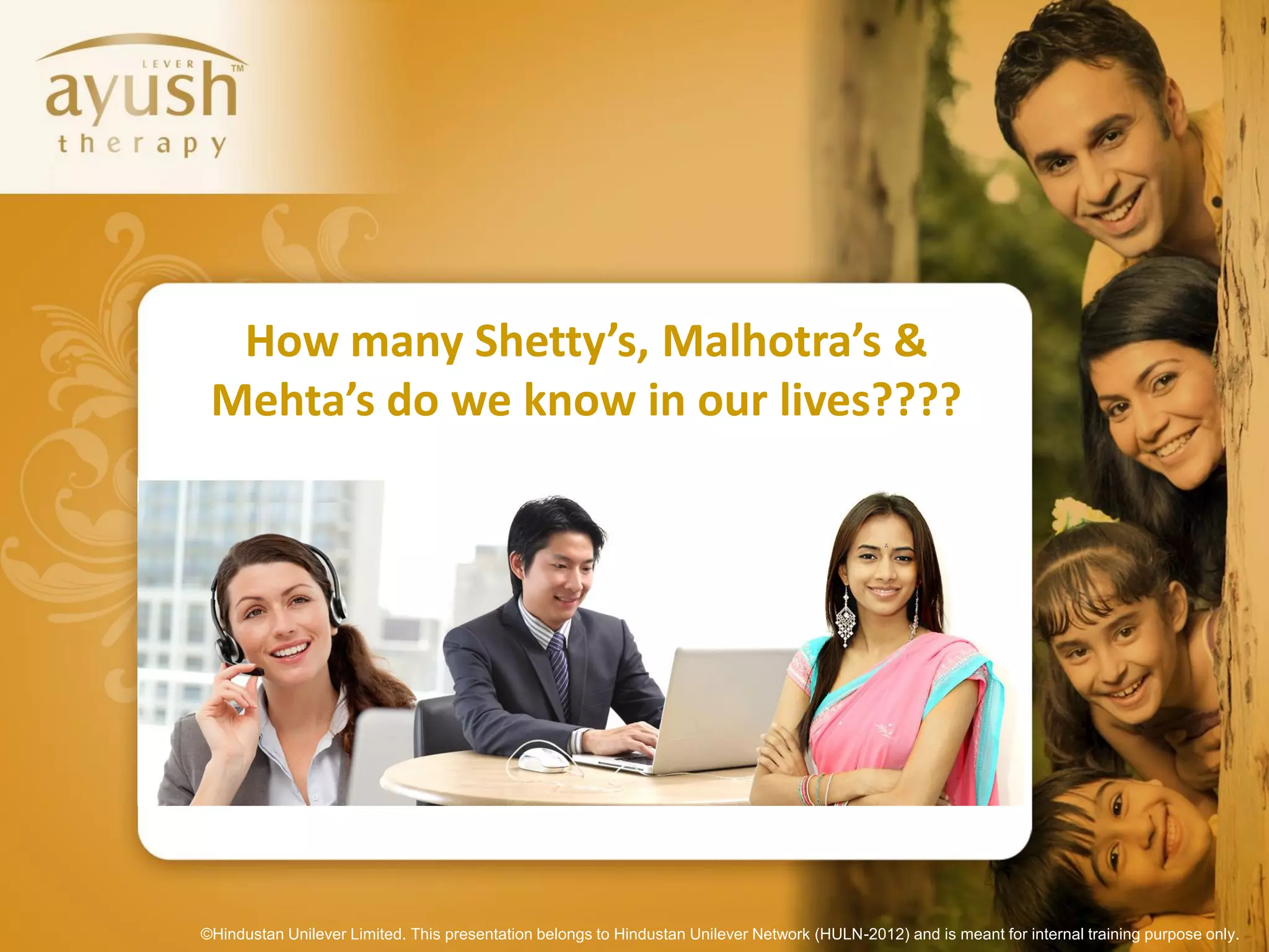 How many Shetty’s, Malhotra’s &
 Mehta’s do we know in our lives????




©Hindustan Unilever Limited. This presentation belongs to Hindustan Unilever Network (HULN-2012) and is meant for internal training purpose only.
 