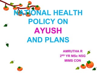 NATIONAL HEALTH
POLICY ON

AYUSH
AND PLANS
AMRUTHA R
2ND YR MSc NSG
MIMS CON

 