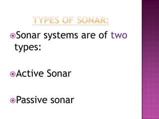Sonar systems are of two
types:
Active Sonar
Passive sonar
 