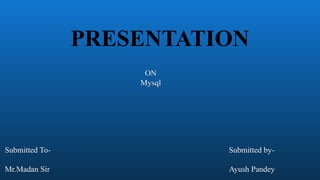 PRESENTATION
ON
Mysql
Submitted To- Submitted by-
Mr.Madan Sir Ayush Pandey
ON
Mysql
Submitted To- Submitted by-
Mr.Madan Sir Ayush Pandey
 