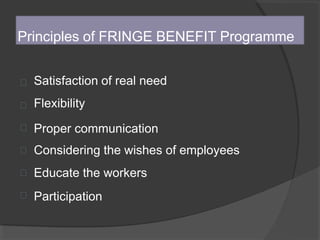 





Satisfaction of real need
Flexibility
Proper communication
Considering the wishes of employees
Educate the workers
Participation
Principles of FRINGE BENEFIT Programme
 