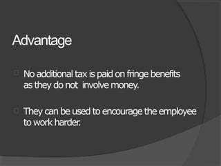 Advantage
 No additional taxis paidon fringebenefits
as theydo not involvemoney.
 They can be used toencourage the employee
to workharder.
 