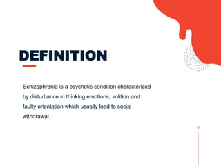 DEFINITION
Schizophrenia is a psychotic condition characterized
by disturbance in thinking emotions, volition and
faulty orientation which usually lead to social
withdrawal.
02
 