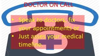DOCTOR ON CALL
• Speak to doctors, fix
your appointments or
• Just asses your medical
timeline.
 