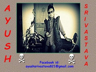 A 
Y 
U 
S 
H 
S 
R 
I 
V 
A 
S 
T 
A 
V 
A 
  
Facebook id: 
ayushsrivastava821@gmail.com 
 