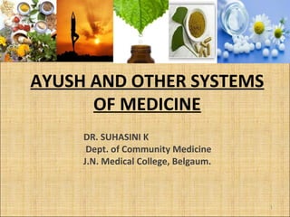AYUSH AND OTHER SYSTEMS 
OF MEDICINE 
DR. SUHASINI K 
Dept. of Community Medicine 
J.N. Medical College, Belgaum. 
1 
 