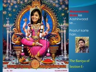 Meenamma 
Mata ke 
Aashirwaad 
se… 
Prastut karte 
hain…. 
The Baniya of 
Section E! 
 