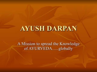 AYUSH DARPAN A Mission to spread the Knowledge of AYURVEDA…..globally 