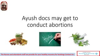 Ayush docs may get to
conduct abortions
The Nurses and attendants staff we provide for your healthy recovery for bookings Contact Us:-
 