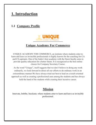 1. Introduction
1.1 Company Profile
Unique Academy For Commerce
UNIQUE ACADEMY FOR COMMERCE, an institute where students e...