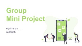 Group
Mini Project
Ayushman …
A000000
 