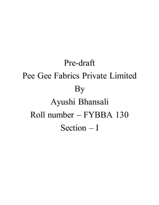 Pre-draft
Pee Gee Fabrics Private Limited
By
Ayushi Bhansali
Roll number – FYBBA 130
Section – I
 