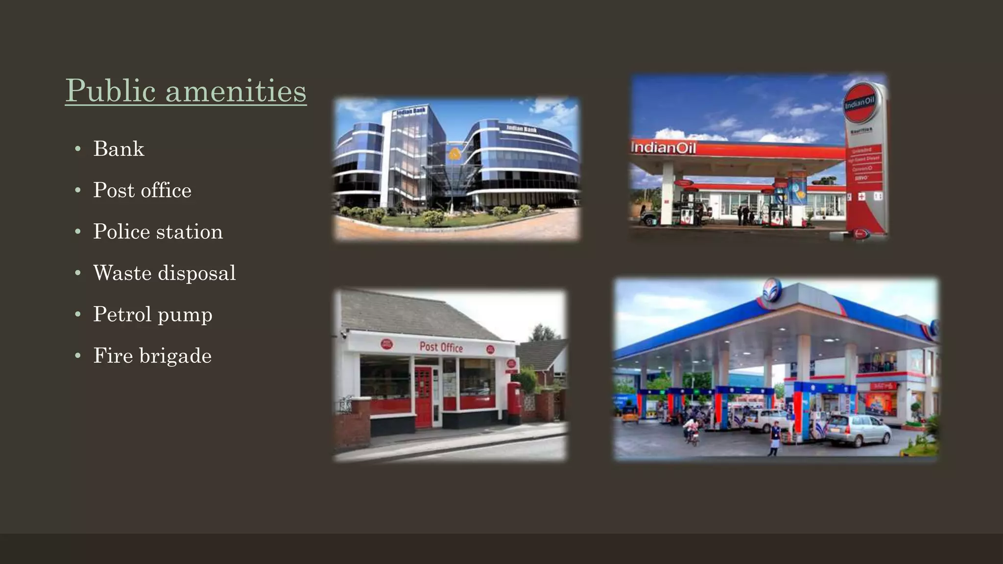 Public amenities
• Bank
• Post office
• Police station
• Waste disposal
• Petrol pump
• Fire brigade
 