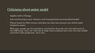 Criticisms about sector model
 Applies well to Chicago.
 Low cost housing is near industry and transportation proving Ho...