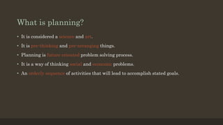 What is planning?
• It is considered a science and art.
• It is pre-thinking and pre-arranging things.
• Planning is futur...
