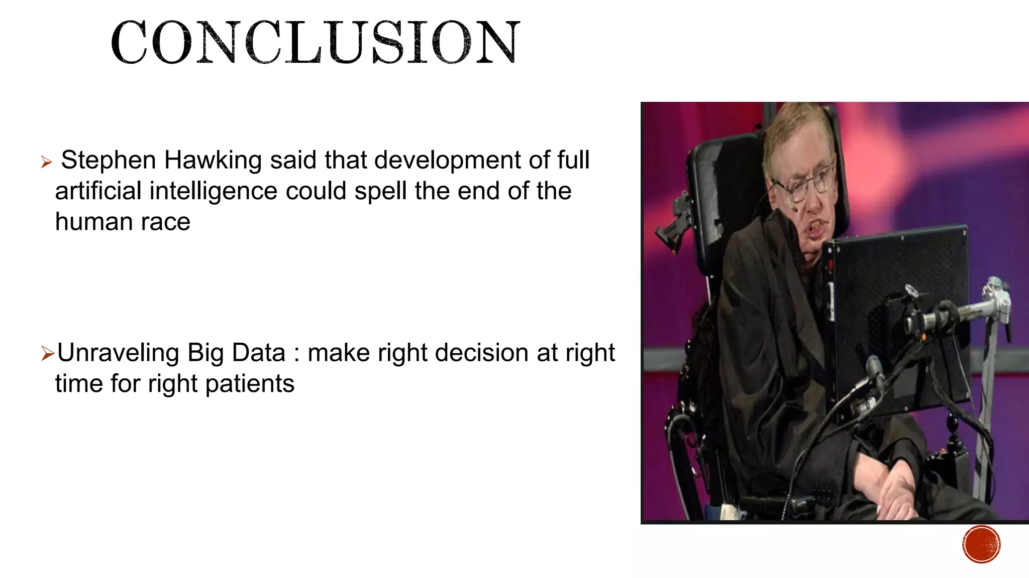  Stephen Hawking said that development of full
artificial intelligence could spell the end of the
human race
Unraveling Big Data : make right decision at right
time for right patients
 