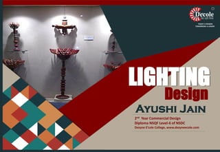 TODAY A READER
TOMORROW A LEADER
Ayushi Jain
2nd Year Commercial Design
Diploma NSQF Level-6 of NSDC
Dezyne E’cole College, www.dezyneecole.com
Design
LIGHTING
 