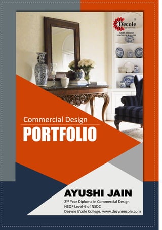 PORTFOLIO
Commercial Design
AYUSHI JAIN
2nd Year Diploma in Commercial Design
NSQF Level-6 of NSDC
Dezyne E’cole College, www.dezyneecole.com
 