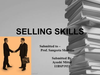 SELLING SKILLS Submitted to –                   Prof. Sangeeta Shahane                                 Submitted By –                              Ayushi Mittal                              11BSP1933 