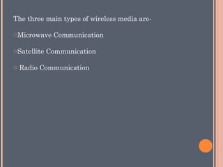The three main types of wireless media are-
oMicrowave Communication
oSatellite Communication
o Radio Communication
 