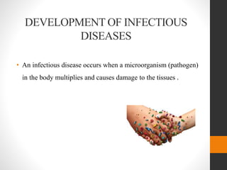 DEVELOPMENT OF INFECTIOUS
DISEASES
• An infectious disease occurs when a microorganism (pathogen)
in the body multiplies and causes damage to the tissues .
 