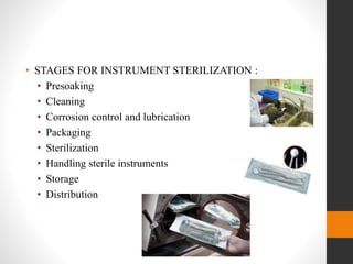 • STAGES FOR INSTRUMENT STERILIZATION :
• Presoaking
• Cleaning
• Corrosion control and lubrication
• Packaging
• Sterilization
• Handling sterile instruments
• Storage
• Distribution
 