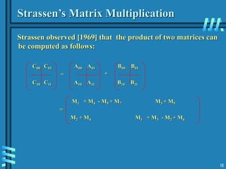 16
Strassen’s Matrix Multiplication
Strassen observed [1969] that the product of two matrices can
be computed as follows:
C00 C01 A00 A01 B00 B01
= *
C10 C11 A10 A11 B10 B11
M1 + M4 - M5 + M7 M3 + M5
=
M2 + M4 M1 + M3 - M2 + M6
 