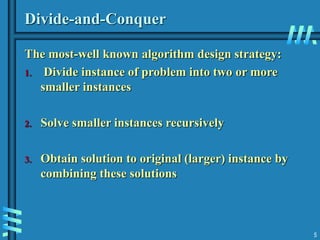 5
Divide-and-Conquer
The most-well known algorithm design strategy:
1. Divide instance of problem into two or more
smaller instances
2. Solve smaller instances recursively
3. Obtain solution to original (larger) instance by
combining these solutions
 