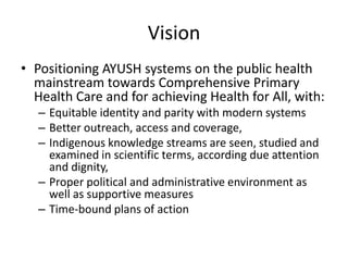 Vision<br />Positioning AYUSH systems on the public health mainstream towards Comprehensive Primary Health Care and for ac...