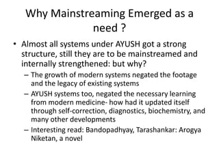 Why Mainstreaming Emerged as a need ?<br />Almost all systems under AYUSH got a strong structure, still they are to be mai...