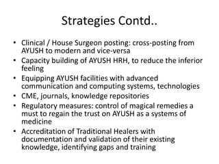 Strategies Contd..<br />Clinical / House Surgeon posting: cross-posting from AYUSH to modern and vice-versa<br />Capacity ...