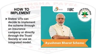 HOW TO
IMPLEMENT
 States/ UTs can
decide to implement
the scheme through
an insurance
company or directly
through the Trust/
Society or use an
integrated model.
 
