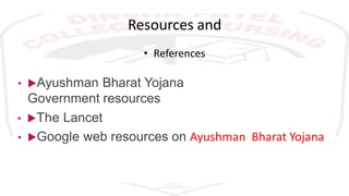 Resources and
• References
• Ayushman Bharat Yojana
Government resources
• The Lancet
• Google web resources on Ayushman Bharat Yojana
 