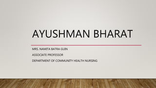 AYUSHMAN BHARAT
MRS. NAMITA BATRA GUIN
ASSOCIATE PROFESSOR
DEPARTMENT OF COMMUNITY HEALTH NURSING
 