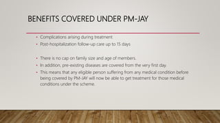 BENEFITS COVERED UNDER PM-JAY
• Complications arising during treatment
• Post-hospitalization follow-up care up to 15 days...