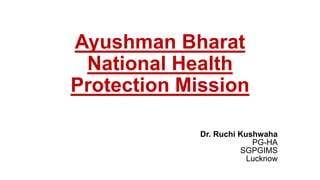Ayushman Bharat
National Health
Protection Mission
Dr. Ruchi Kushwaha
PG-HA
SGPGIMS
Lucknow
 