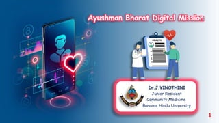 Ayushman Bharat Digital Mission
Dr.J.VINOTHINI
Junior Resident
Community Medicine
Banaras Hindu University
1
 