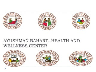 AYUSHMAN BAHART- HEALTH AND
WELLNESS CENTER
 