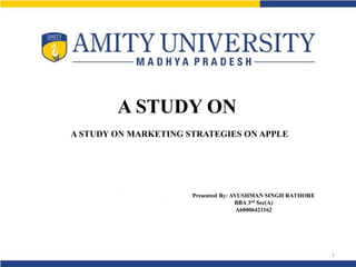 A STUDY ON
A STUDY ON MARKETING STRATEGIES ON APPLE
1
Presented By: AYUSHMAN SINGH RATHORE
BBA 3rd Sec(A)
A60006421162
 