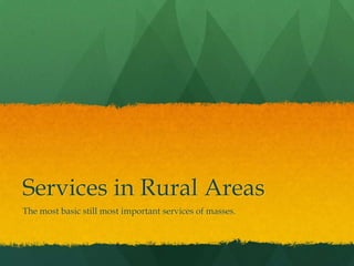 Services in Rural Areas
The most basic still most important services of masses.

 